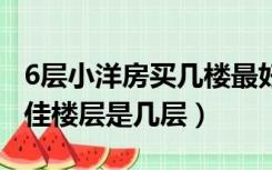 6层小洋房买几楼最好（1一6层的小洋房选较佳楼层是几层）