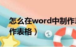 怎么在word中制作表格（在word上怎么制作表格）