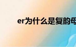 er为什么是复韵母（什么是复韵母）