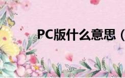 PC版什么意思（PC版什么意思）