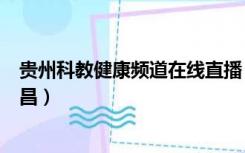 贵州科教健康频道在线直播（贵州电视台科教健康频道郑日昌）