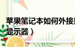 苹果笔记本如何外接显示器（笔记本如何外接显示器）