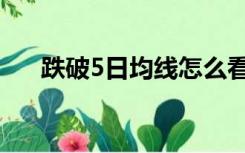 跌破5日均线怎么看（5日均线怎么看）