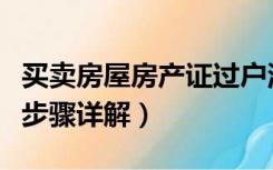 买卖房屋房产证过户流程（房产证的过户流程步骤详解）