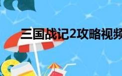 三国战记2攻略视频（三国战记2攻略）