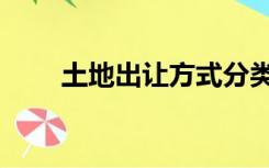 土地出让方式分类（土地出让方式）