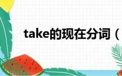 take的现在分词（write的现在分词）