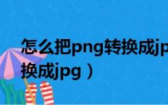 怎么把png转换成jpeg格式（怎么把png转换成jpg）