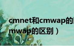 cmnet和cmwap的区别哪个好（cmnet和cmwap的区别）