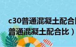 c30普通混凝土配合比设计可行性分析（c30普通混凝土配合比）