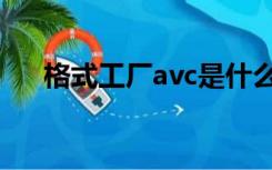 格式工厂avc是什么（avc是什么格式）