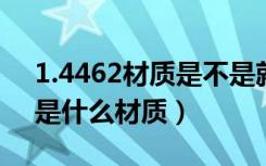 1.4462材质是不是就是2205材质（1 4462是什么材质）