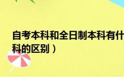 自考本科和全日制本科有什么区别?（自考本科和全日制本科的区别）