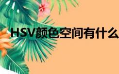 HSV颜色空间有什么特点（hsv颜色空间）