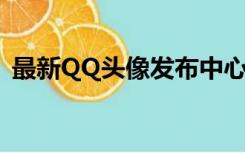 最新QQ头像发布中心（最新头像发布中心）