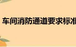 车间消防通道要求标准（消防通道要求标准）