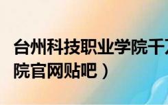 台州科技职业学院千万别来（台州科技职业学院官网贴吧）