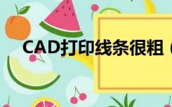 CAD打印线条很粗（cad打印线条很粗）