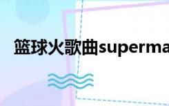 篮球火歌曲superman歌词（篮球火歌曲）