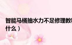 智能马桶抽水力不足修理教程（马桶抽水力不足修理教程是什么）