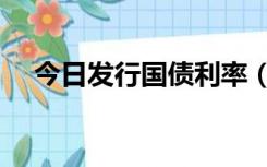 今日发行国债利率（最新国债发行利率）