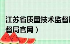 江苏省质量技术监督局网站（江苏质量技术监督局官网）