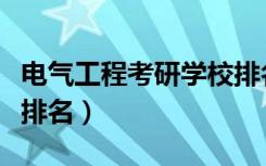 电气工程考研学校排名榜（电气工程考研学校排名）