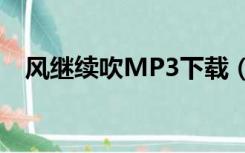 风继续吹MP3下载（风继续吹mp3下载）