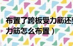 布置了跨板受力筋还要布置受力筋吗（跨板受力筋怎么布置）