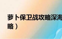 萝卜保卫战攻略深海10视频（萝卜保卫战攻略）