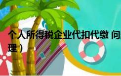 个人所得税企业代扣代缴 问题（代扣代缴个人所得税账务处理）