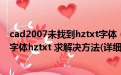 cad2007未找到hztxt字体（用CAD打开图纸时提示未找到字体hztxt 求解决方法(详细点得)_360）