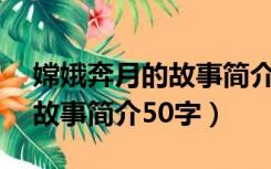 嫦娥奔月的故事简介50字内容（嫦娥奔月的故事简介50字）