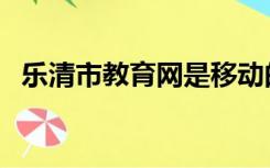 乐清市教育网是移动的吗（乐清市教育网）