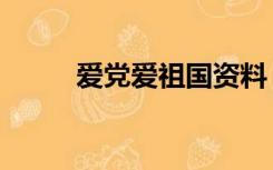 爱党爱祖国资料（爱祖国的资料）