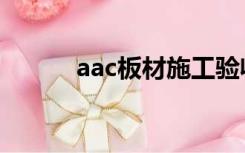 aac板材施工验收规范（aac板）