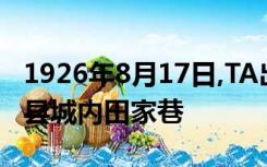 1926年8月17日,TA出生于江苏省淮扬道江都县城内田家巷