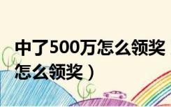 中了500万怎么领奖 双色球广东（中了500万怎么领奖）