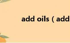 add oils（add oil是什么意思）