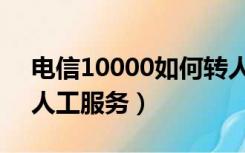 电信10000如何转人工（电信10000怎么转人工服务）