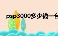 psp3000多少钱一台（psp3000多少钱）