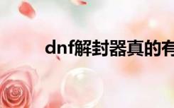 dnf解封器真的有吗（dnf解封器）