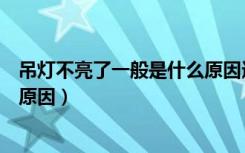 吊灯不亮了一般是什么原因造成的（吊灯不亮了一般是什么原因）