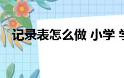 记录表怎么做 小学 学生（记录表怎么做）