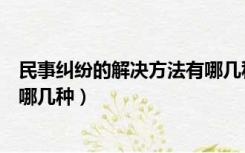 民事纠纷的解决方法有哪几种类型（民事纠纷的解决方法有哪几种）