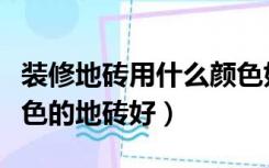 装修地砖用什么颜色好看（现在装修用什么颜色的地砖好）