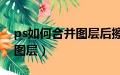 ps如何合并图层后擦去一部分（ps如何合并图层）