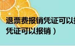 退票费报销凭证可以报销火车票（退票费报销凭证可以报销）