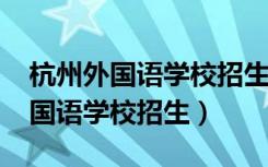 杭州外国语学校招生条件2022初中（杭州外国语学校招生）