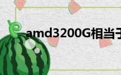 amd3200G相当于i几（amd3200）